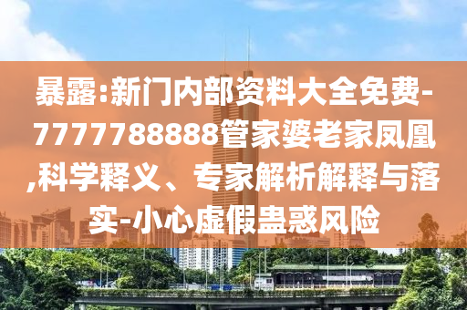 暴露:新門(mén)內(nèi)部資料大全免費(fèi)-7777788888管家婆老家鳳凰,科學(xué)釋義、專(zhuān)家解析解釋與落實(shí)-小心虛假蠱惑風(fēng)險(xiǎn)