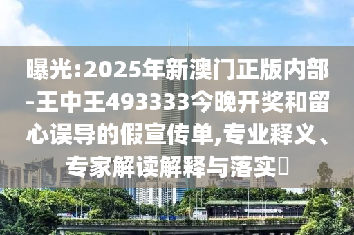曝光:2025年新澳門(mén)正版內(nèi)部-王中王493333今晚開(kāi)獎(jiǎng)和留心誤導(dǎo)的假宣傳單,專(zhuān)業(yè)釋義、專(zhuān)家解讀解釋與落實(shí)?