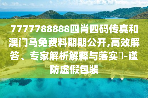 7777788888四肖四碼傳真和澳門(mén)馬免費(fèi)料期期公開(kāi),高效解答、專(zhuān)家解析解釋與落實(shí)?-謹(jǐn)防虛假包裝