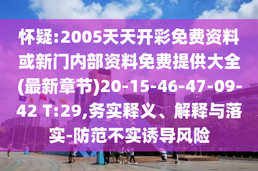 懷疑:2005天天開(kāi)彩免費(fèi)資料或新門(mén)內(nèi)部資料免費(fèi)提供大全(最新章節(jié))20-15-46-47-09-42 T:29,務(wù)實(shí)釋義、解釋與落實(shí)-防范不實(shí)誘導(dǎo)風(fēng)險(xiǎn)