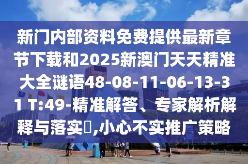 新門(mén)內(nèi)部資料免費(fèi)提供最新章節(jié)下載和2025新澳門(mén)天天精準(zhǔn)大全謎語(yǔ)48-08-11-06-13-31 T:49-精準(zhǔn)解答、專(zhuān)家解析解釋與落實(shí)?,小心不實(shí)推廣策略