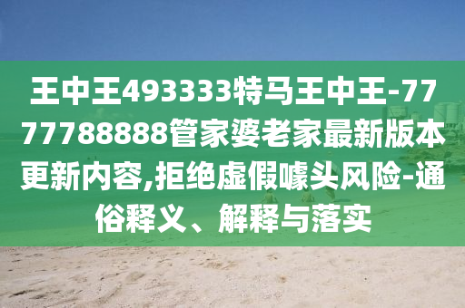 王中王493333特馬王中王-7777788888管家婆老家最新版本更新內(nèi)容,拒絕虛假噱頭風(fēng)險(xiǎn)-通俗釋義、解釋與落實(shí)